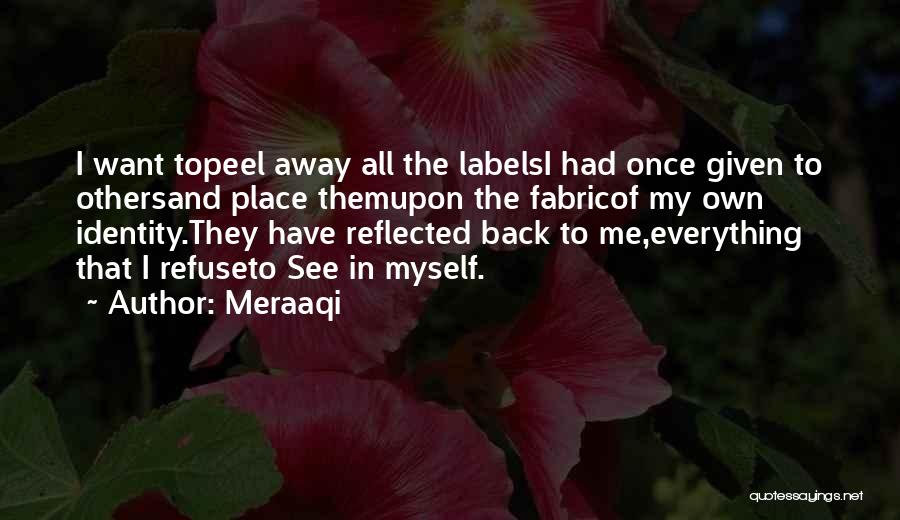 Meraaqi Quotes: I Want Topeel Away All The Labelsi Had Once Given To Othersand Place Themupon The Fabricof My Own Identity.they Have