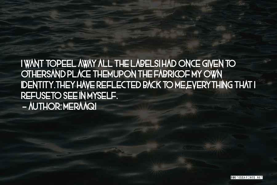 Meraaqi Quotes: I Want Topeel Away All The Labelsi Had Once Given To Othersand Place Themupon The Fabricof My Own Identity.they Have