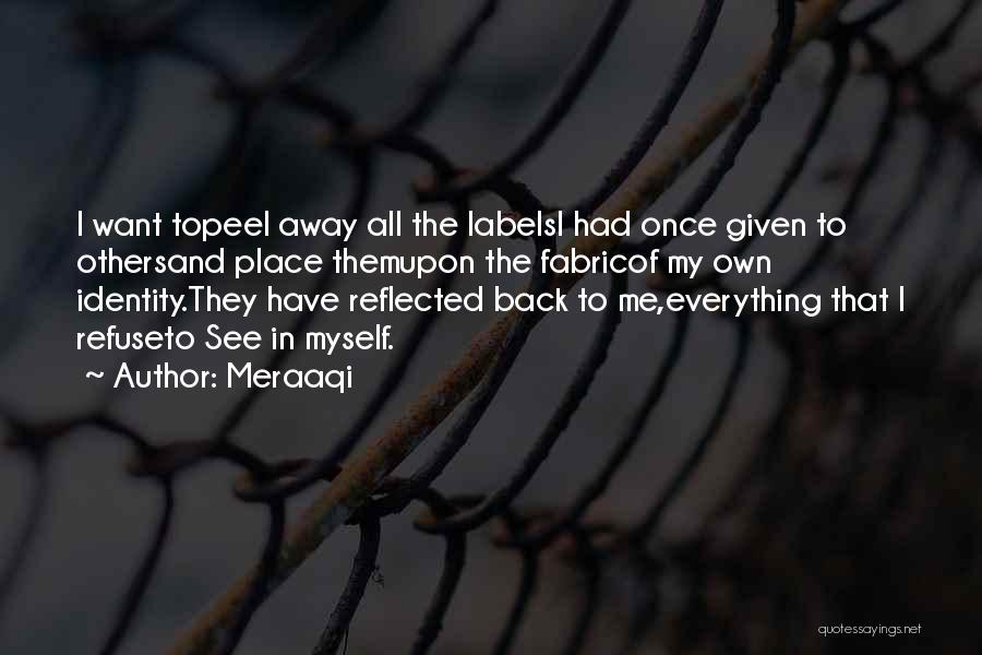 Meraaqi Quotes: I Want Topeel Away All The Labelsi Had Once Given To Othersand Place Themupon The Fabricof My Own Identity.they Have