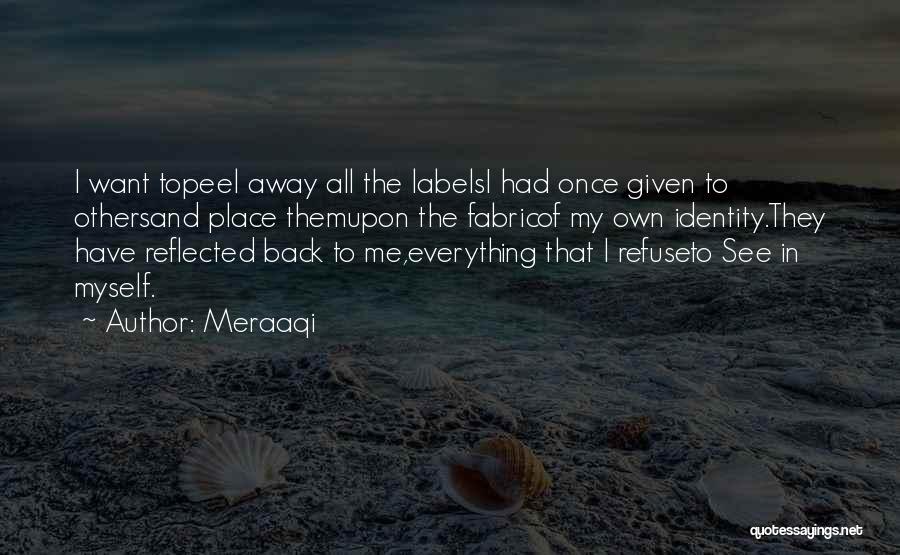 Meraaqi Quotes: I Want Topeel Away All The Labelsi Had Once Given To Othersand Place Themupon The Fabricof My Own Identity.they Have