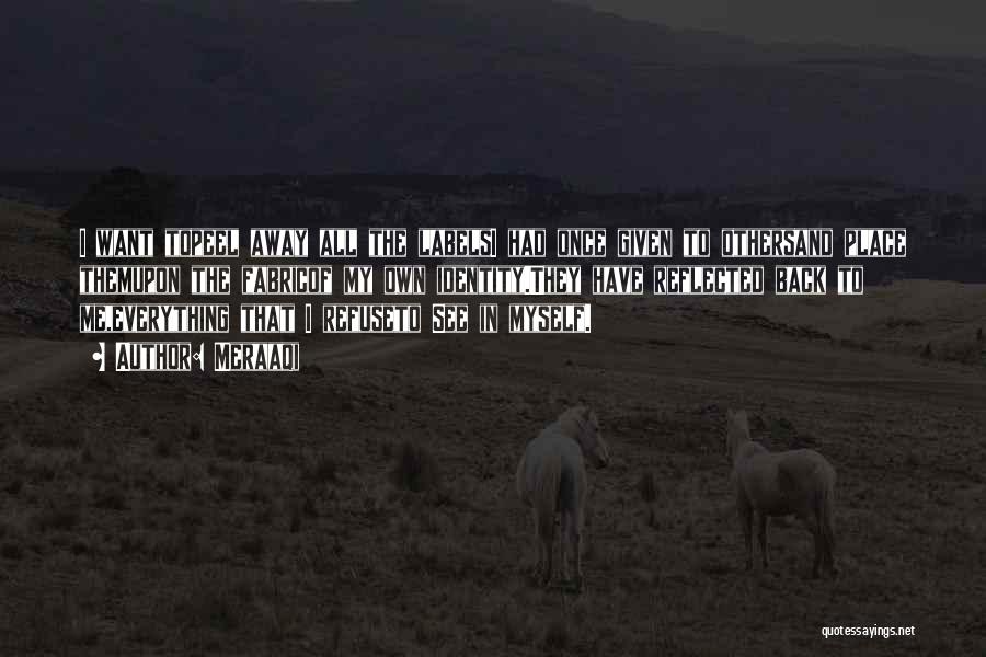 Meraaqi Quotes: I Want Topeel Away All The Labelsi Had Once Given To Othersand Place Themupon The Fabricof My Own Identity.they Have