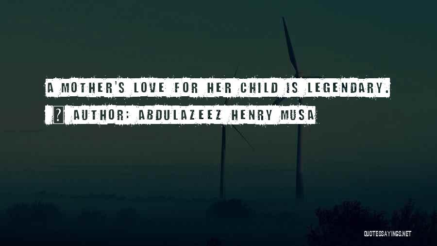 Abdulazeez Henry Musa Quotes: A Mother's Love For Her Child Is Legendary.