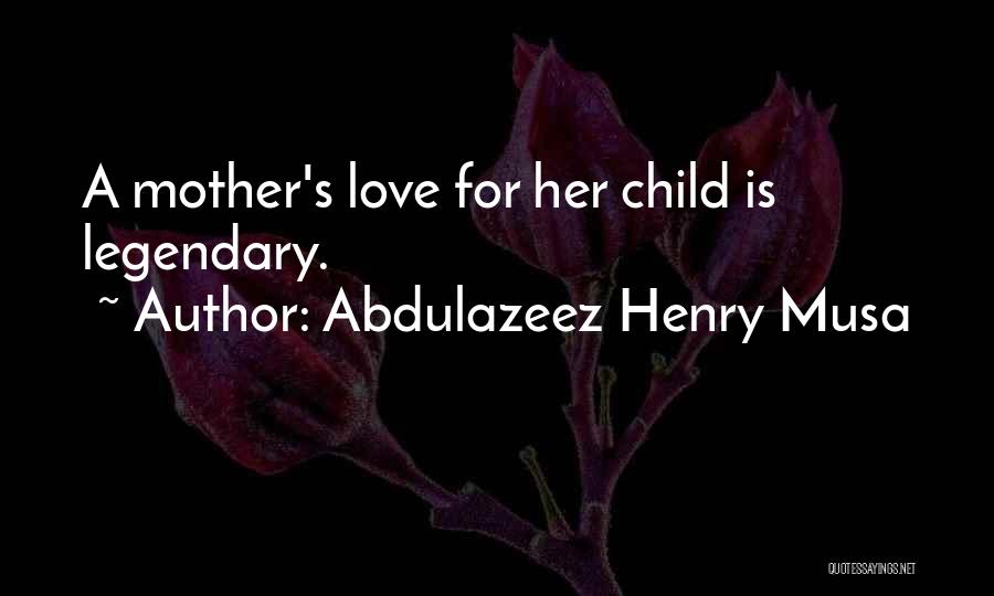 Abdulazeez Henry Musa Quotes: A Mother's Love For Her Child Is Legendary.