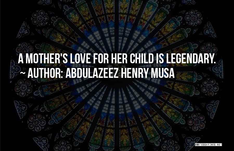 Abdulazeez Henry Musa Quotes: A Mother's Love For Her Child Is Legendary.