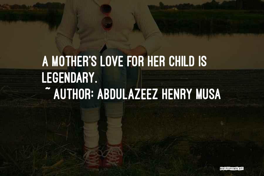 Abdulazeez Henry Musa Quotes: A Mother's Love For Her Child Is Legendary.