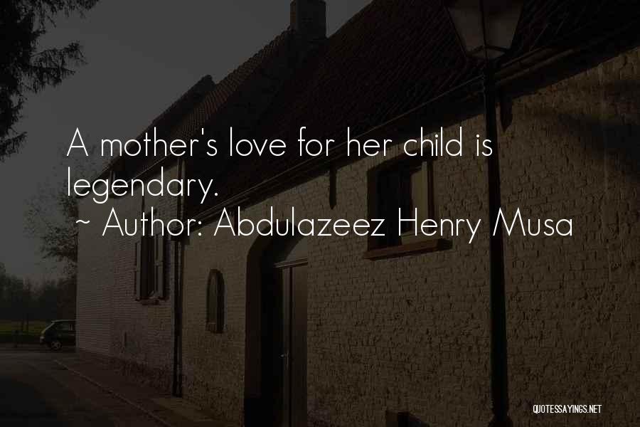 Abdulazeez Henry Musa Quotes: A Mother's Love For Her Child Is Legendary.