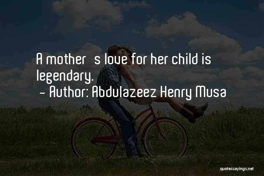 Abdulazeez Henry Musa Quotes: A Mother's Love For Her Child Is Legendary.