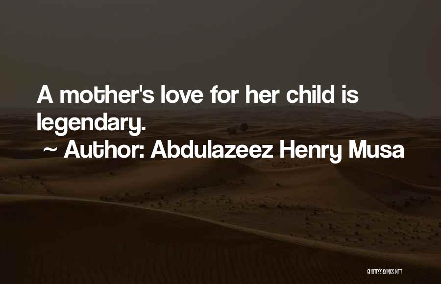 Abdulazeez Henry Musa Quotes: A Mother's Love For Her Child Is Legendary.