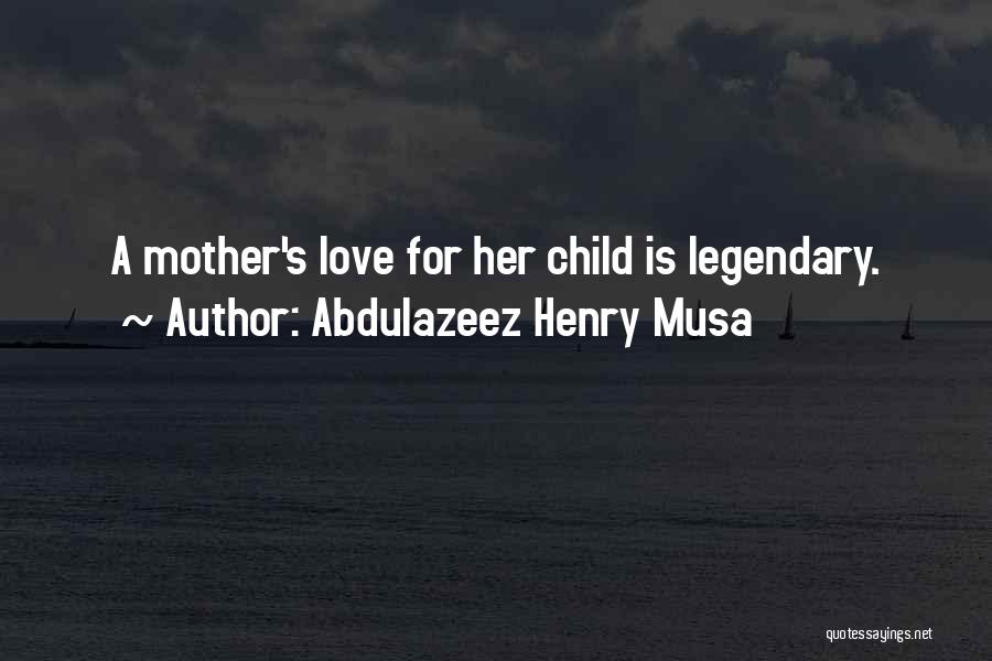 Abdulazeez Henry Musa Quotes: A Mother's Love For Her Child Is Legendary.