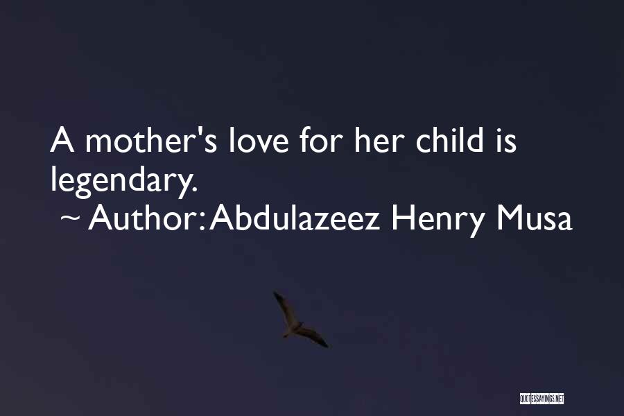 Abdulazeez Henry Musa Quotes: A Mother's Love For Her Child Is Legendary.