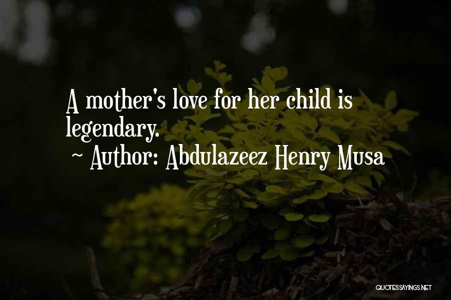 Abdulazeez Henry Musa Quotes: A Mother's Love For Her Child Is Legendary.