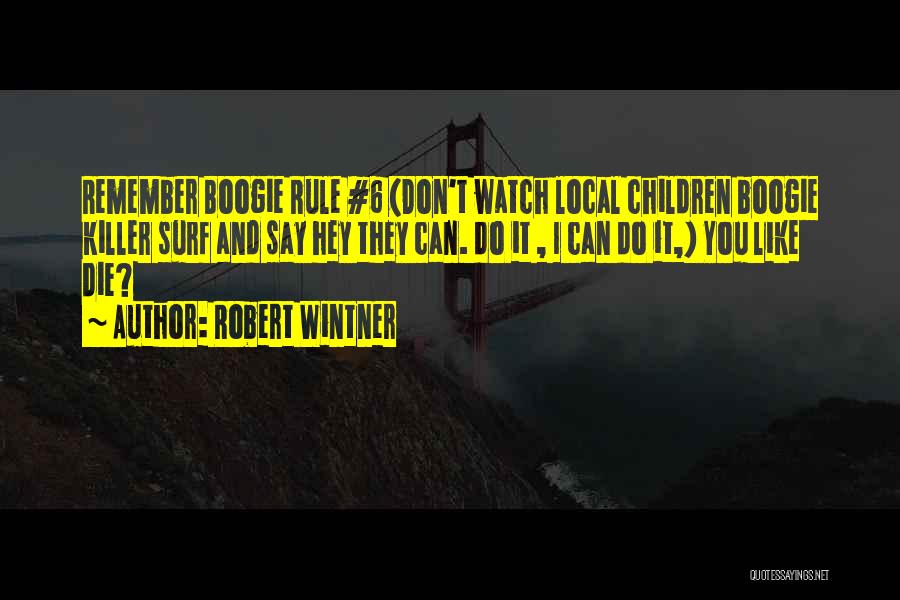 Robert Wintner Quotes: Remember Boogie Rule #6 (don't Watch Local Children Boogie Killer Surf And Say Hey They Can. Do It , I