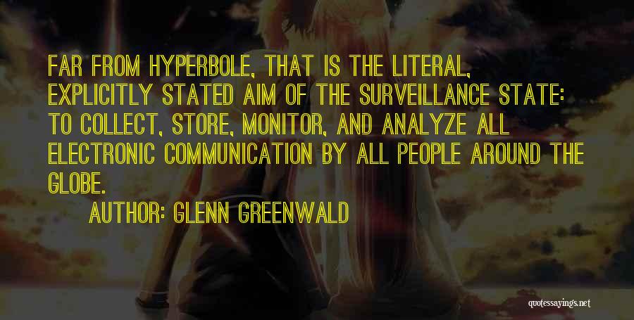 Glenn Greenwald Quotes: Far From Hyperbole, That Is The Literal, Explicitly Stated Aim Of The Surveillance State: To Collect, Store, Monitor, And Analyze