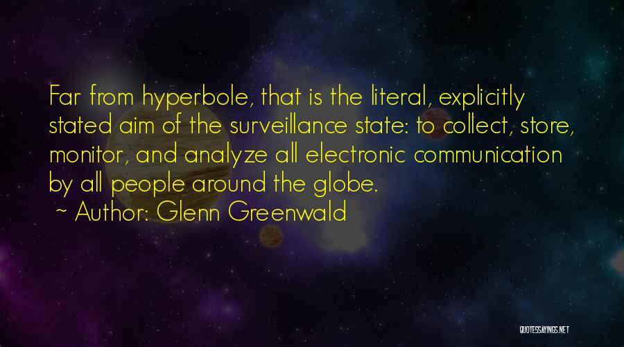 Glenn Greenwald Quotes: Far From Hyperbole, That Is The Literal, Explicitly Stated Aim Of The Surveillance State: To Collect, Store, Monitor, And Analyze