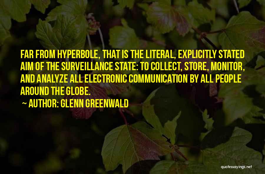 Glenn Greenwald Quotes: Far From Hyperbole, That Is The Literal, Explicitly Stated Aim Of The Surveillance State: To Collect, Store, Monitor, And Analyze