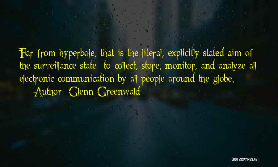 Glenn Greenwald Quotes: Far From Hyperbole, That Is The Literal, Explicitly Stated Aim Of The Surveillance State: To Collect, Store, Monitor, And Analyze