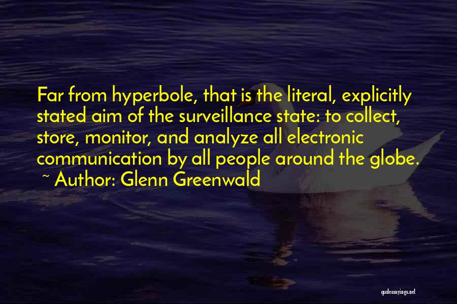 Glenn Greenwald Quotes: Far From Hyperbole, That Is The Literal, Explicitly Stated Aim Of The Surveillance State: To Collect, Store, Monitor, And Analyze