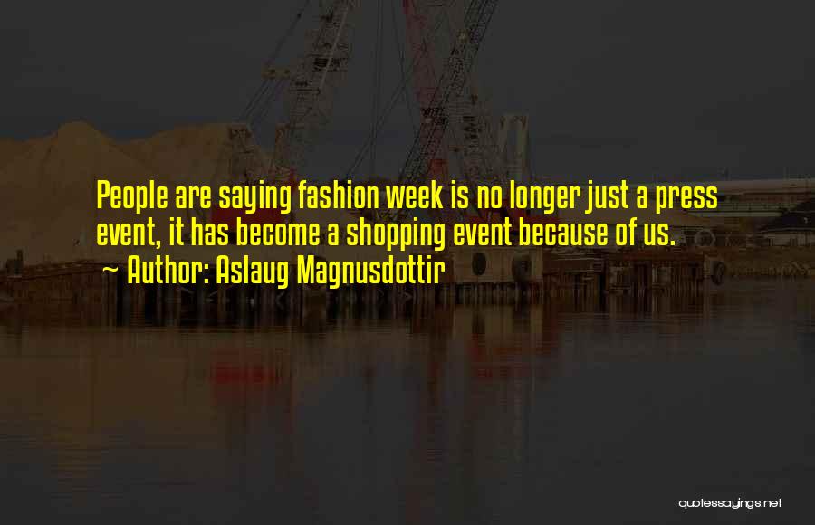 Aslaug Magnusdottir Quotes: People Are Saying Fashion Week Is No Longer Just A Press Event, It Has Become A Shopping Event Because Of