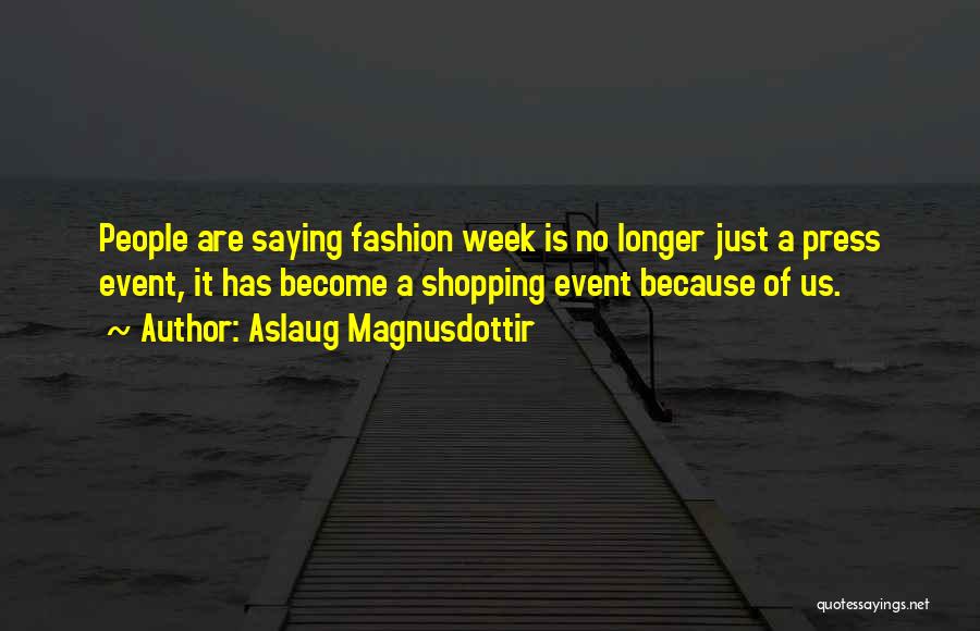 Aslaug Magnusdottir Quotes: People Are Saying Fashion Week Is No Longer Just A Press Event, It Has Become A Shopping Event Because Of
