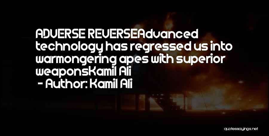 Kamil Ali Quotes: Adverse Reverseadvanced Technology Has Regressed Us Into Warmongering Apes With Superior Weaponskamil Ali
