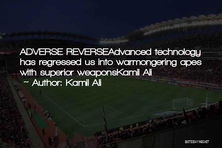 Kamil Ali Quotes: Adverse Reverseadvanced Technology Has Regressed Us Into Warmongering Apes With Superior Weaponskamil Ali