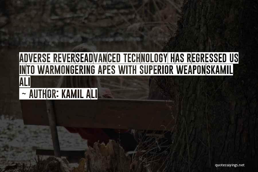 Kamil Ali Quotes: Adverse Reverseadvanced Technology Has Regressed Us Into Warmongering Apes With Superior Weaponskamil Ali