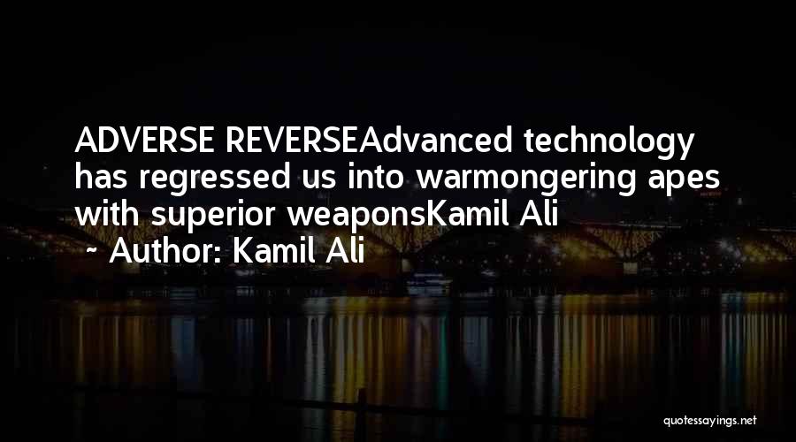 Kamil Ali Quotes: Adverse Reverseadvanced Technology Has Regressed Us Into Warmongering Apes With Superior Weaponskamil Ali
