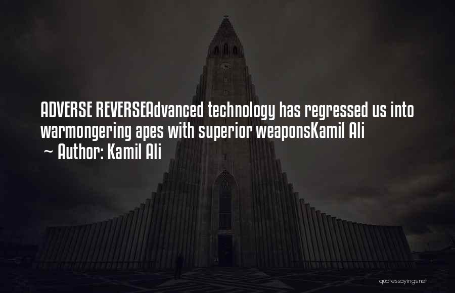 Kamil Ali Quotes: Adverse Reverseadvanced Technology Has Regressed Us Into Warmongering Apes With Superior Weaponskamil Ali
