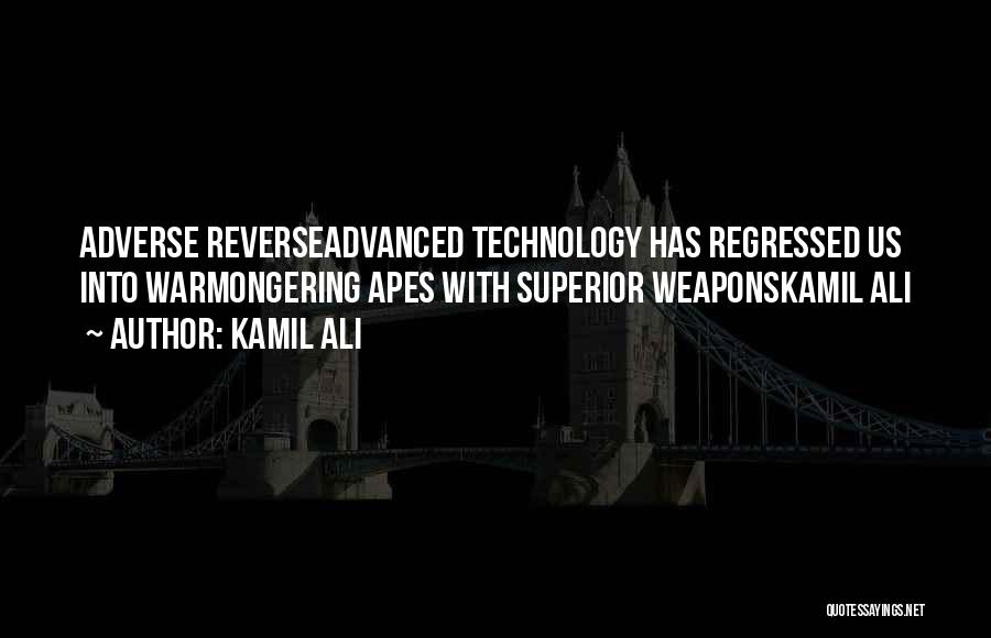 Kamil Ali Quotes: Adverse Reverseadvanced Technology Has Regressed Us Into Warmongering Apes With Superior Weaponskamil Ali