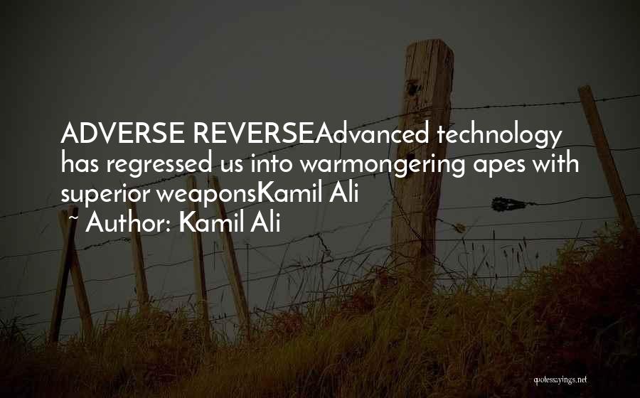 Kamil Ali Quotes: Adverse Reverseadvanced Technology Has Regressed Us Into Warmongering Apes With Superior Weaponskamil Ali