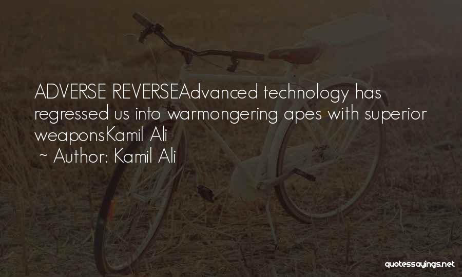 Kamil Ali Quotes: Adverse Reverseadvanced Technology Has Regressed Us Into Warmongering Apes With Superior Weaponskamil Ali