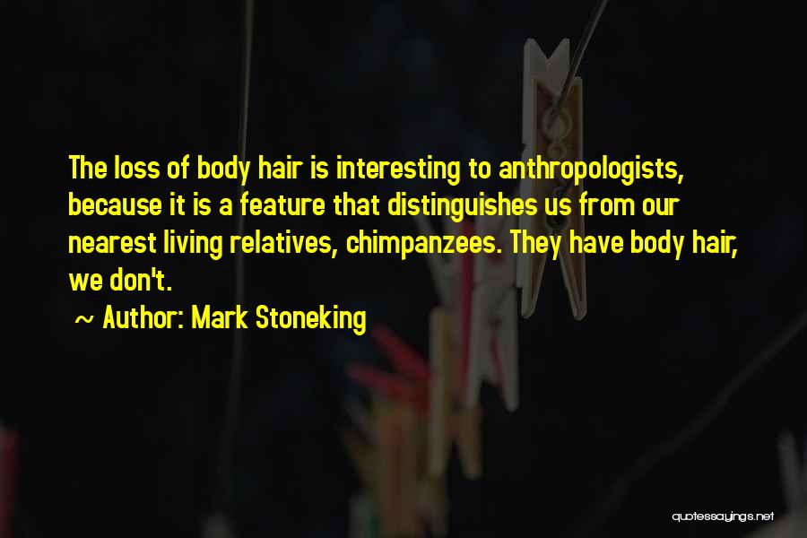 Mark Stoneking Quotes: The Loss Of Body Hair Is Interesting To Anthropologists, Because It Is A Feature That Distinguishes Us From Our Nearest