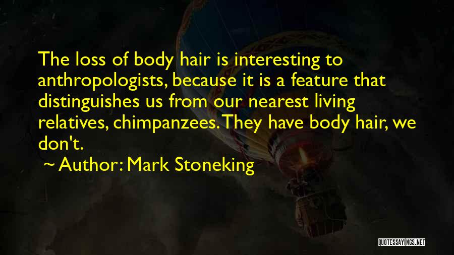 Mark Stoneking Quotes: The Loss Of Body Hair Is Interesting To Anthropologists, Because It Is A Feature That Distinguishes Us From Our Nearest