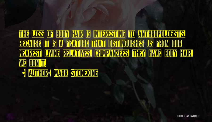 Mark Stoneking Quotes: The Loss Of Body Hair Is Interesting To Anthropologists, Because It Is A Feature That Distinguishes Us From Our Nearest