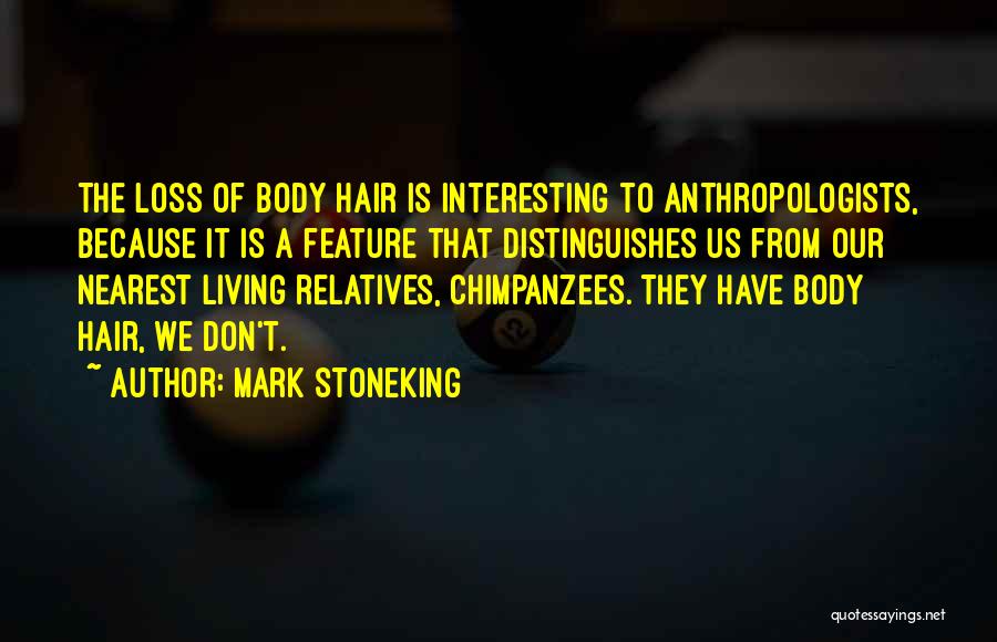 Mark Stoneking Quotes: The Loss Of Body Hair Is Interesting To Anthropologists, Because It Is A Feature That Distinguishes Us From Our Nearest