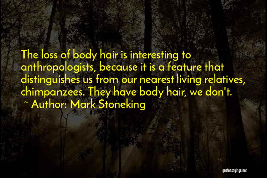 Mark Stoneking Quotes: The Loss Of Body Hair Is Interesting To Anthropologists, Because It Is A Feature That Distinguishes Us From Our Nearest