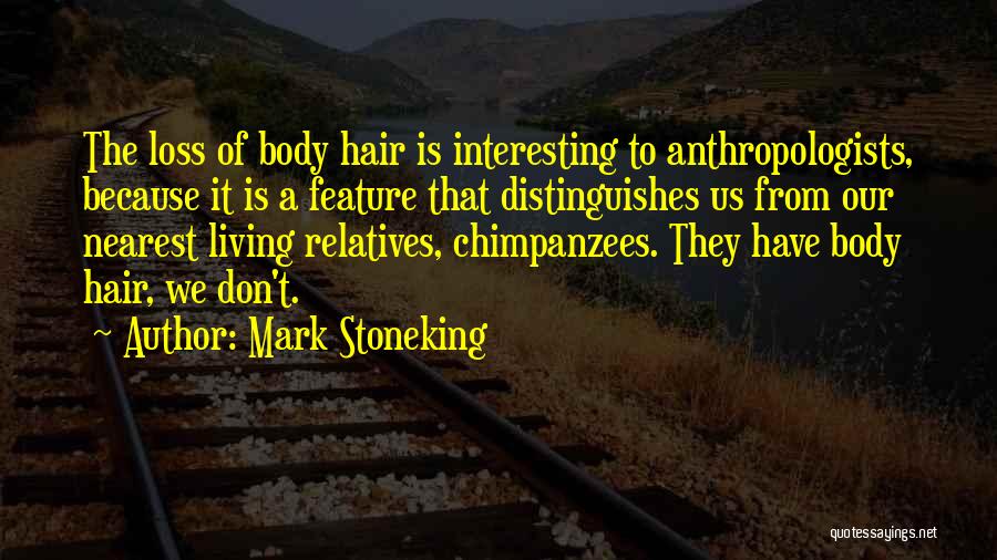 Mark Stoneking Quotes: The Loss Of Body Hair Is Interesting To Anthropologists, Because It Is A Feature That Distinguishes Us From Our Nearest