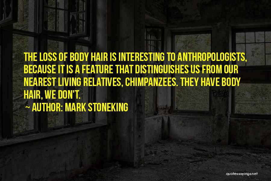 Mark Stoneking Quotes: The Loss Of Body Hair Is Interesting To Anthropologists, Because It Is A Feature That Distinguishes Us From Our Nearest