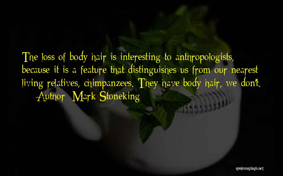 Mark Stoneking Quotes: The Loss Of Body Hair Is Interesting To Anthropologists, Because It Is A Feature That Distinguishes Us From Our Nearest