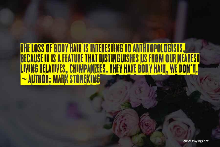 Mark Stoneking Quotes: The Loss Of Body Hair Is Interesting To Anthropologists, Because It Is A Feature That Distinguishes Us From Our Nearest