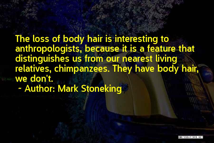 Mark Stoneking Quotes: The Loss Of Body Hair Is Interesting To Anthropologists, Because It Is A Feature That Distinguishes Us From Our Nearest