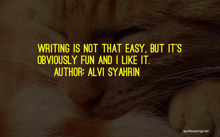 Alvi Syahrin Quotes: Writing Is Not That Easy, But It's Obviously Fun And I Like It.