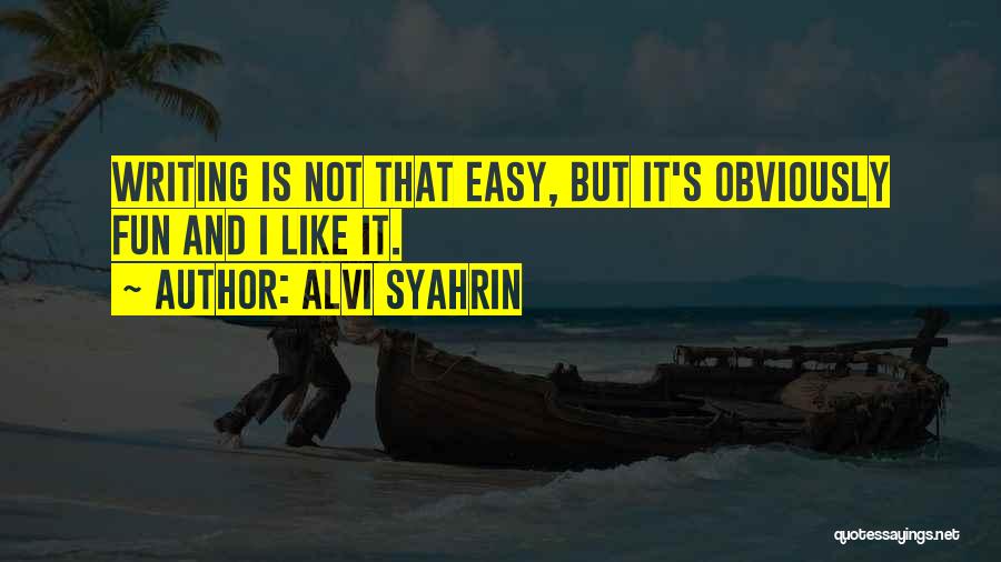 Alvi Syahrin Quotes: Writing Is Not That Easy, But It's Obviously Fun And I Like It.