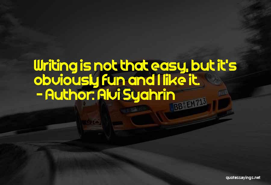 Alvi Syahrin Quotes: Writing Is Not That Easy, But It's Obviously Fun And I Like It.