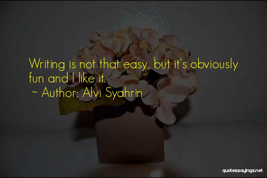 Alvi Syahrin Quotes: Writing Is Not That Easy, But It's Obviously Fun And I Like It.