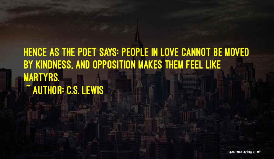 C.S. Lewis Quotes: Hence As The Poet Says: People In Love Cannot Be Moved By Kindness, And Opposition Makes Them Feel Like Martyrs.