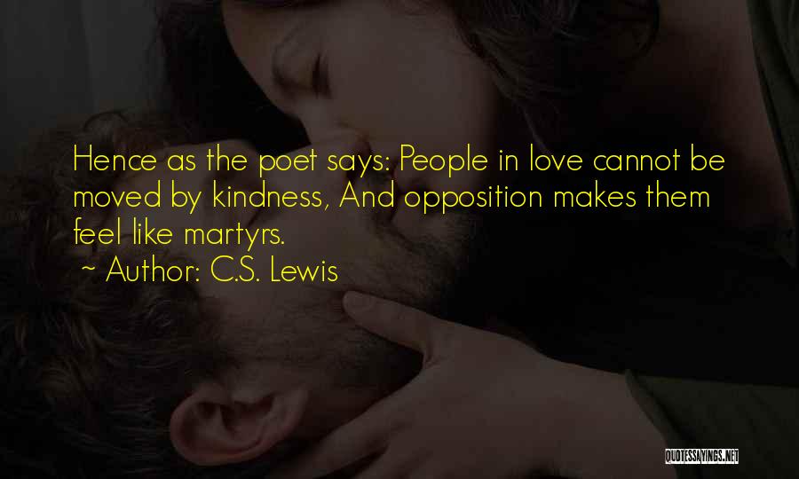 C.S. Lewis Quotes: Hence As The Poet Says: People In Love Cannot Be Moved By Kindness, And Opposition Makes Them Feel Like Martyrs.