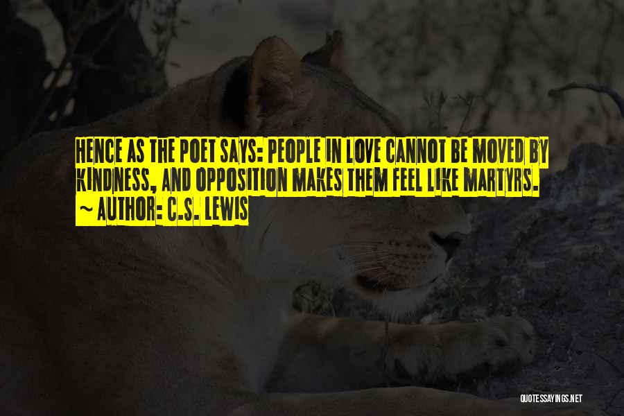 C.S. Lewis Quotes: Hence As The Poet Says: People In Love Cannot Be Moved By Kindness, And Opposition Makes Them Feel Like Martyrs.