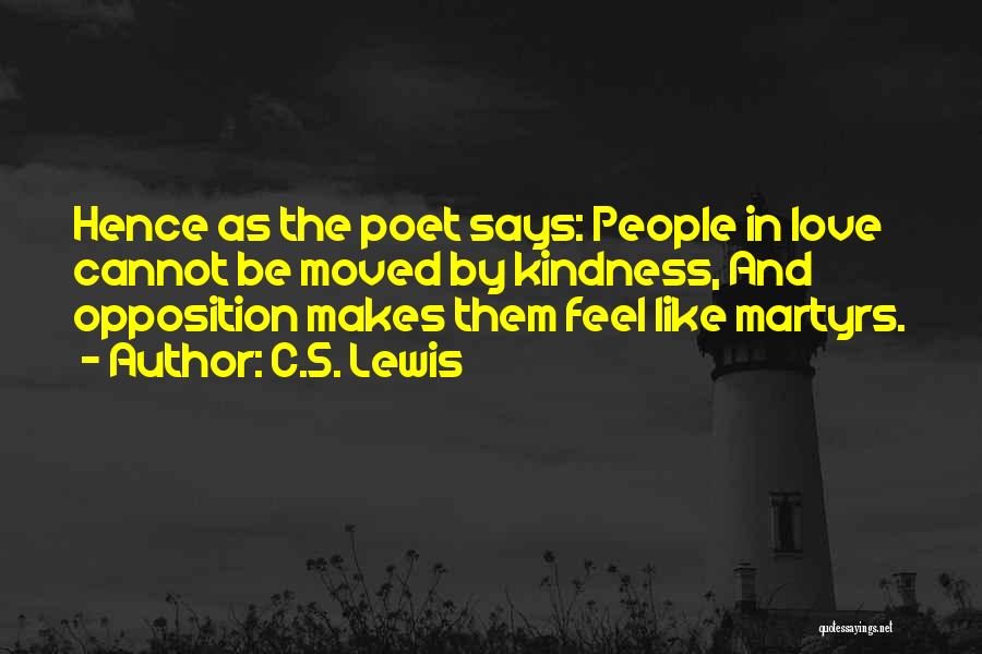 C.S. Lewis Quotes: Hence As The Poet Says: People In Love Cannot Be Moved By Kindness, And Opposition Makes Them Feel Like Martyrs.