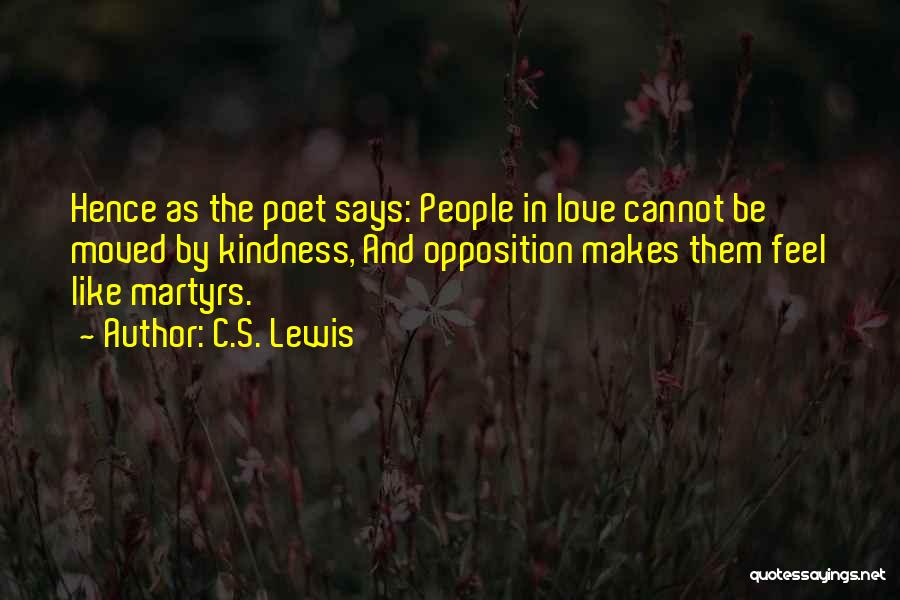 C.S. Lewis Quotes: Hence As The Poet Says: People In Love Cannot Be Moved By Kindness, And Opposition Makes Them Feel Like Martyrs.